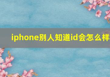 iphone别人知道id会怎么样