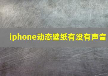 iphone动态壁纸有没有声音