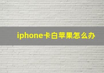 iphone卡白苹果怎么办