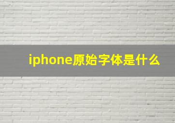 iphone原始字体是什么