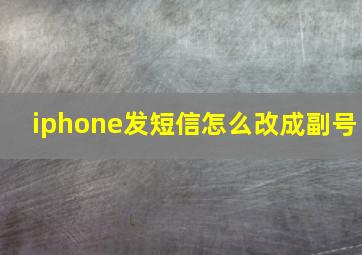 iphone发短信怎么改成副号