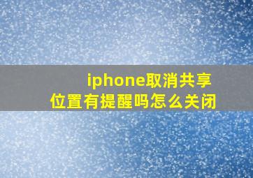 iphone取消共享位置有提醒吗怎么关闭