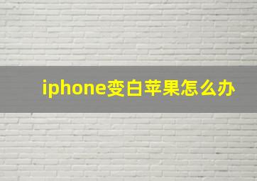 iphone变白苹果怎么办