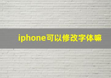 iphone可以修改字体嘛