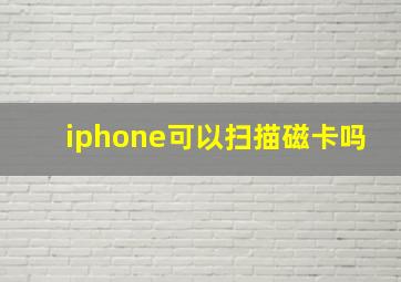 iphone可以扫描磁卡吗