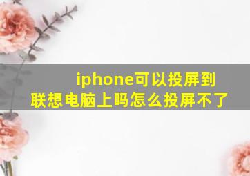 iphone可以投屏到联想电脑上吗怎么投屏不了