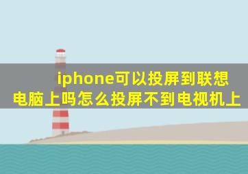 iphone可以投屏到联想电脑上吗怎么投屏不到电视机上