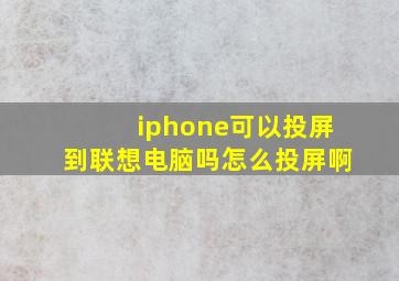 iphone可以投屏到联想电脑吗怎么投屏啊