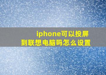 iphone可以投屏到联想电脑吗怎么设置