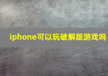 iphone可以玩破解版游戏吗