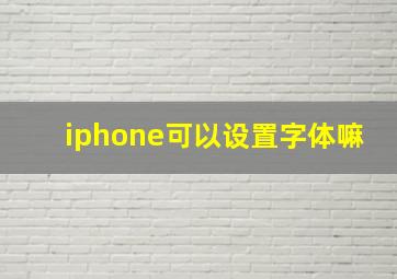 iphone可以设置字体嘛