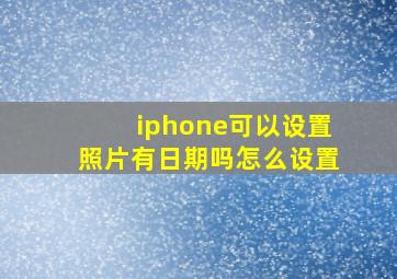 iphone可以设置照片有日期吗怎么设置