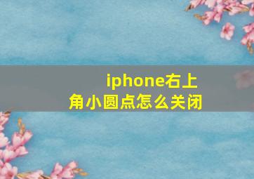 iphone右上角小圆点怎么关闭