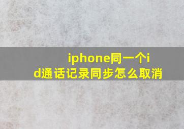 iphone同一个id通话记录同步怎么取消