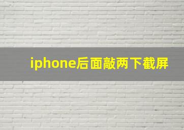 iphone后面敲两下截屏