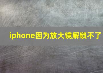 iphone因为放大镜解锁不了