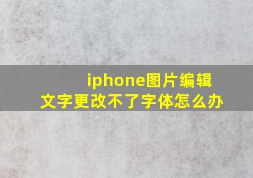 iphone图片编辑文字更改不了字体怎么办