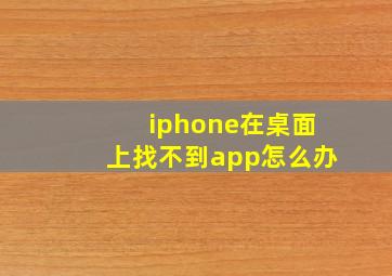 iphone在桌面上找不到app怎么办