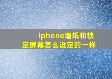 iphone墙纸和锁定屏幕怎么设定的一样