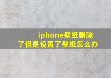 iphone壁纸删除了但是设置了壁纸怎么办