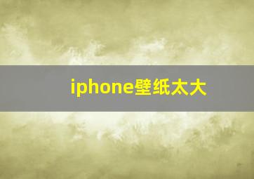 iphone壁纸太大