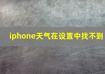 iphone天气在设置中找不到