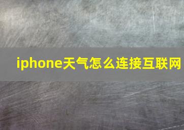 iphone天气怎么连接互联网