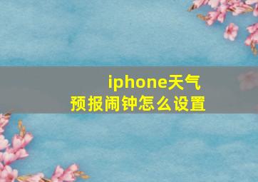 iphone天气预报闹钟怎么设置