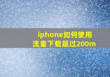 iphone如何使用流量下载超过200m