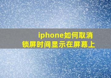 iphone如何取消锁屏时间显示在屏幕上