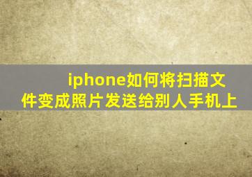 iphone如何将扫描文件变成照片发送给别人手机上