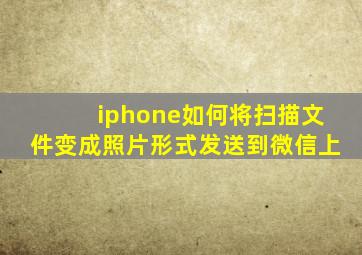 iphone如何将扫描文件变成照片形式发送到微信上