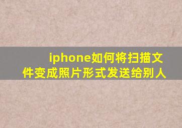 iphone如何将扫描文件变成照片形式发送给别人