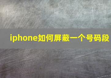 iphone如何屏蔽一个号码段