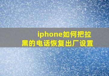 iphone如何把拉黑的电话恢复出厂设置