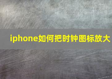 iphone如何把时钟图标放大