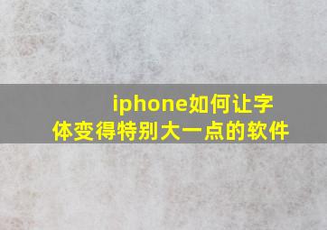 iphone如何让字体变得特别大一点的软件