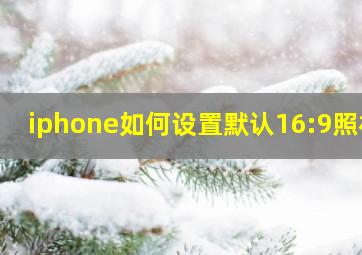 iphone如何设置默认16:9照相