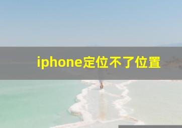 iphone定位不了位置