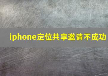 iphone定位共享邀请不成功