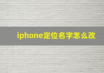 iphone定位名字怎么改