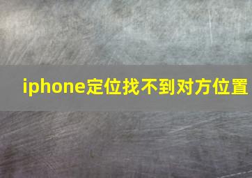 iphone定位找不到对方位置