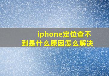 iphone定位查不到是什么原因怎么解决