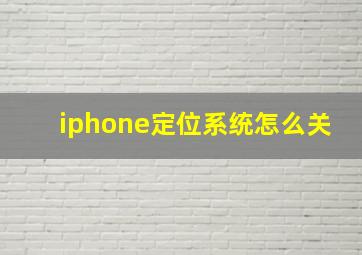 iphone定位系统怎么关