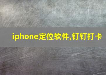 iphone定位软件,钉钉打卡