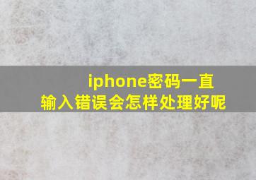 iphone密码一直输入错误会怎样处理好呢