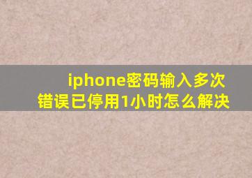 iphone密码输入多次错误已停用1小时怎么解决