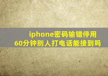 iphone密码输错停用60分钟别人打电话能接到吗