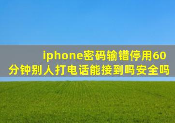 iphone密码输错停用60分钟别人打电话能接到吗安全吗