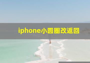 iphone小圆圈改返回